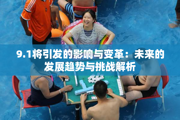 9.1将引发的影响与变革：未来的发展趋势与挑战解析