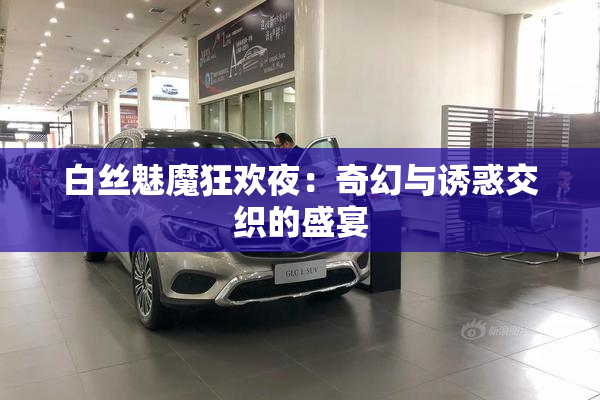 白丝魅魔狂欢夜：奇幻与诱惑交织的盛宴