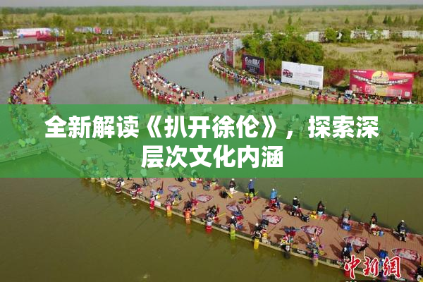 全新解读《扒开徐伦》，探索深层次文化内涵