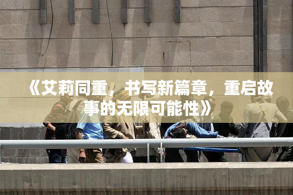 《艾莉同重，书写新篇章，重启故事的无限可能性》