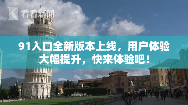 91入口全新版本上线，用户体验大幅提升，快来体验吧！