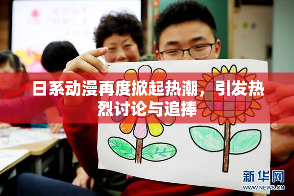 日系动漫再度掀起热潮，引发热烈讨论与追捧