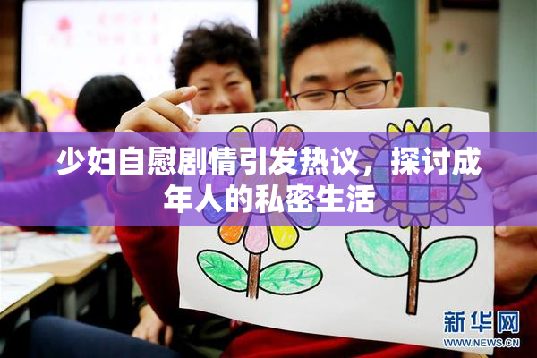 少妇自慰剧情引发热议，探讨成年人的私密生活