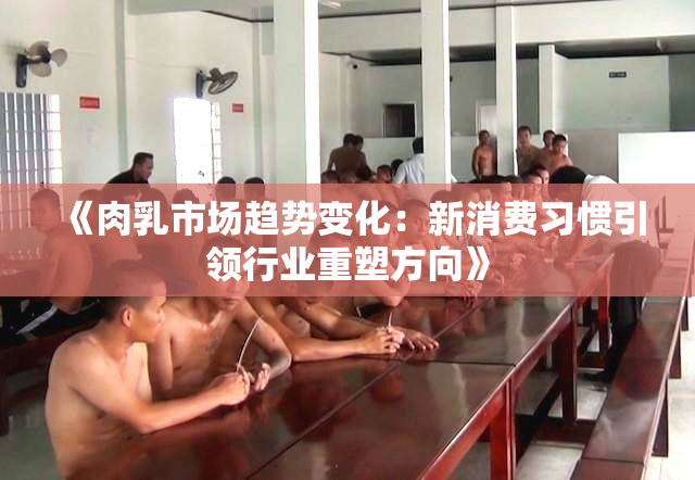 《肉乳市场趋势变化：新消费习惯引领行业重塑方向》