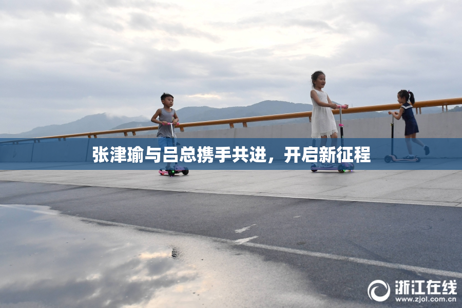 张津瑜与吕总携手共进，开启新征程
