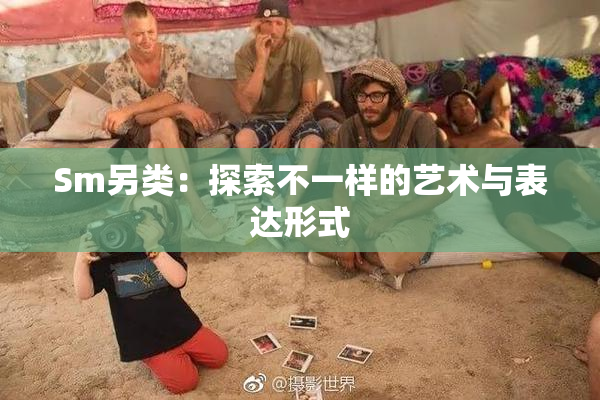 Sm另类：探索不一样的艺术与表达形式