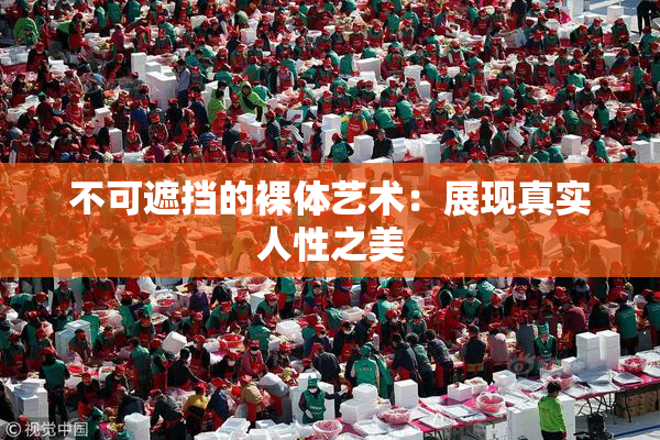 不可遮挡的裸体艺术：展现真实人性之美