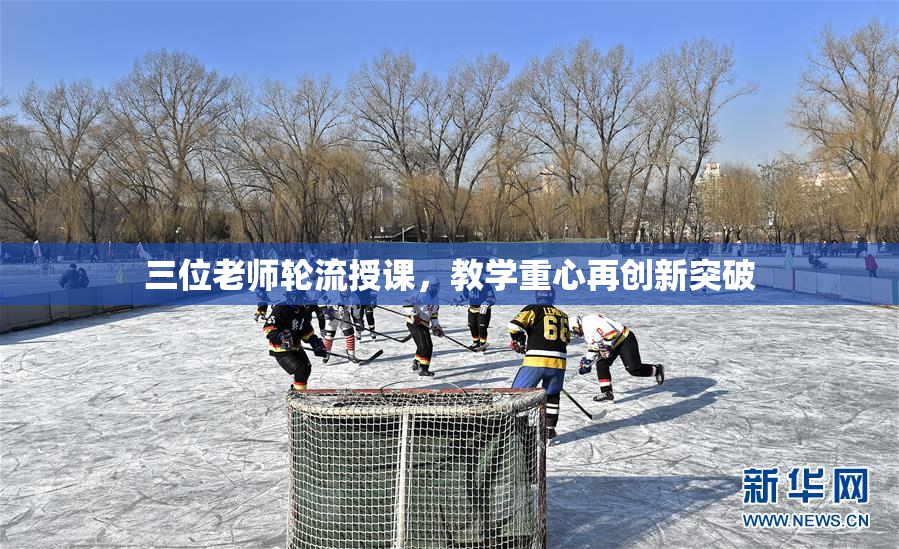 三位老师轮流授课，教学重心再创新突破