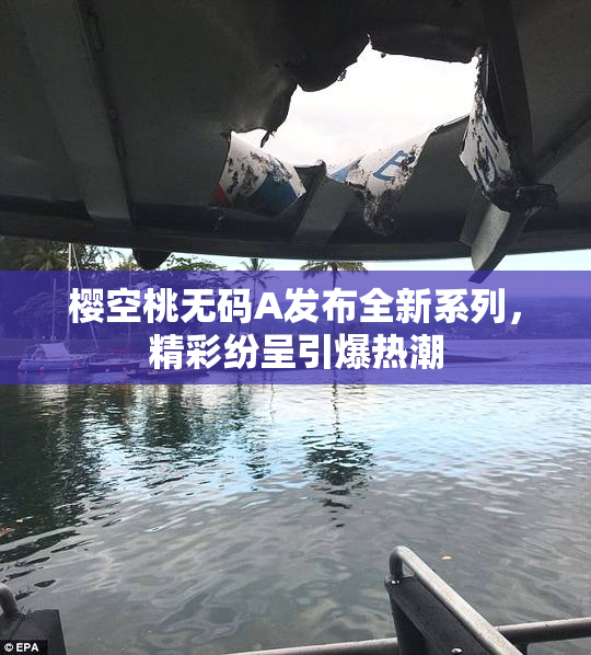 樱空桃无码A发布全新系列，精彩纷呈引爆热潮