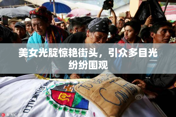 美女光腚惊艳街头，引众多目光纷纷围观