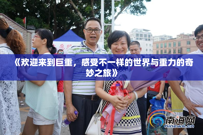 《欢迎来到巨重，感受不一样的世界与重力的奇妙之旅》