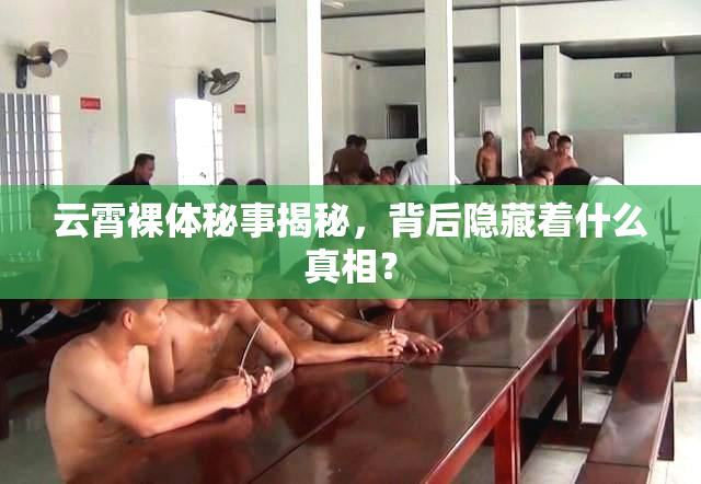 云霄裸体秘事揭秘，背后隐藏着什么真相？