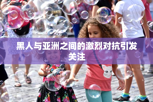 黑人与亚洲之间的激烈对抗引发关注