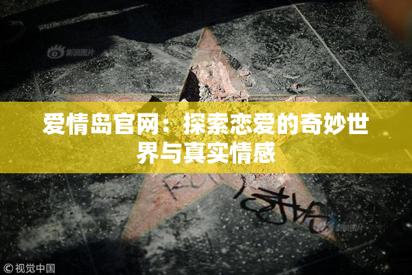 爱情岛官网：探索恋爱的奇妙世界与真实情感