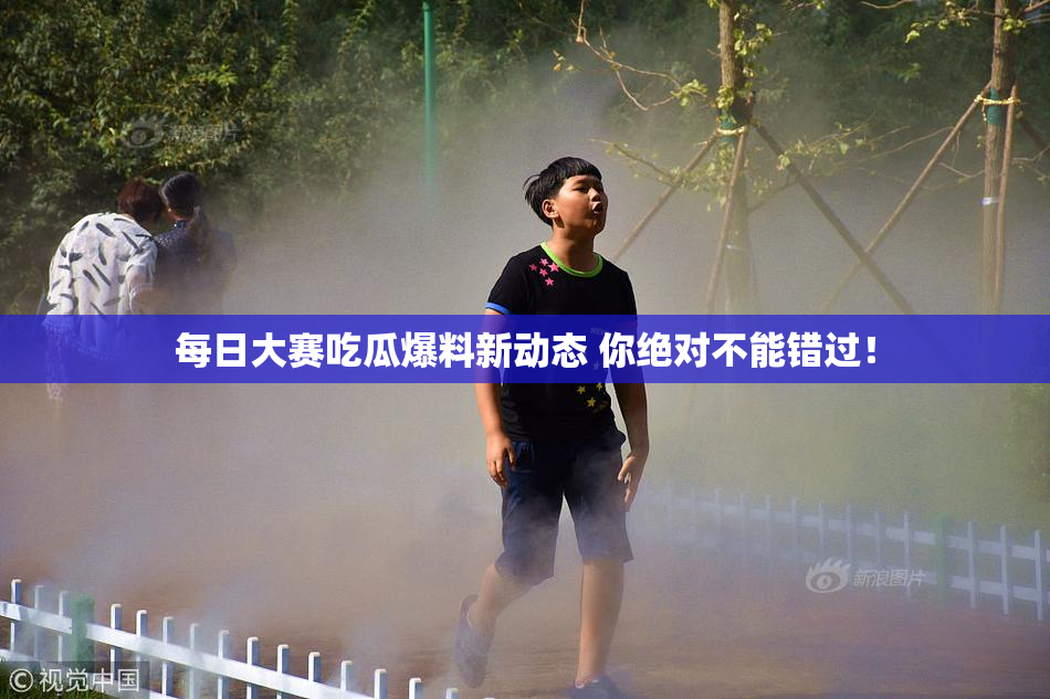 每日大赛吃瓜爆料新动态 你绝对不能错过！