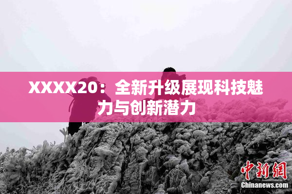 XXXX20：全新升级展现科技魅力与创新潜力