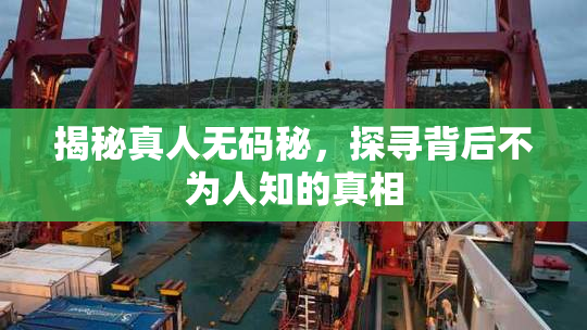 揭秘真人无码秘，探寻背后不为人知的真相