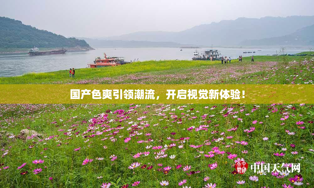 国产色爽引领潮流，开启视觉新体验！
