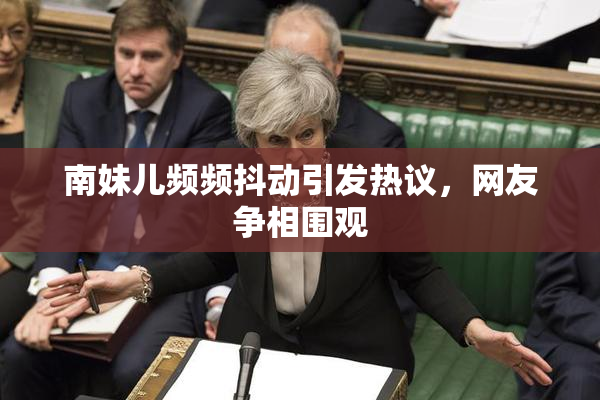 南妹儿频频抖动引发热议，网友争相围观
