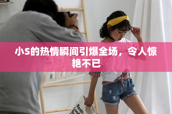 小S的热情瞬间引爆全场，令人惊艳不已