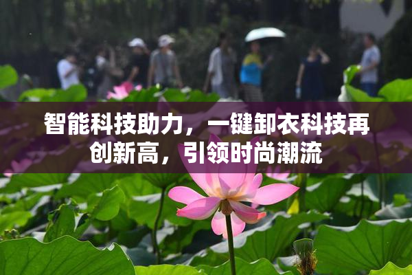 智能科技助力，一键卸衣科技再创新高，引领时尚潮流