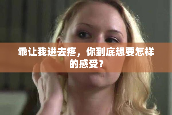 乖让我进去疼，你到底想要怎样的感受？