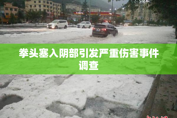 拳头塞入阴部引发严重伤害事件调查