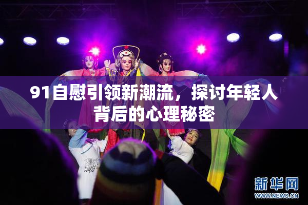 91自慰引领新潮流，探讨年轻人背后的心理秘密