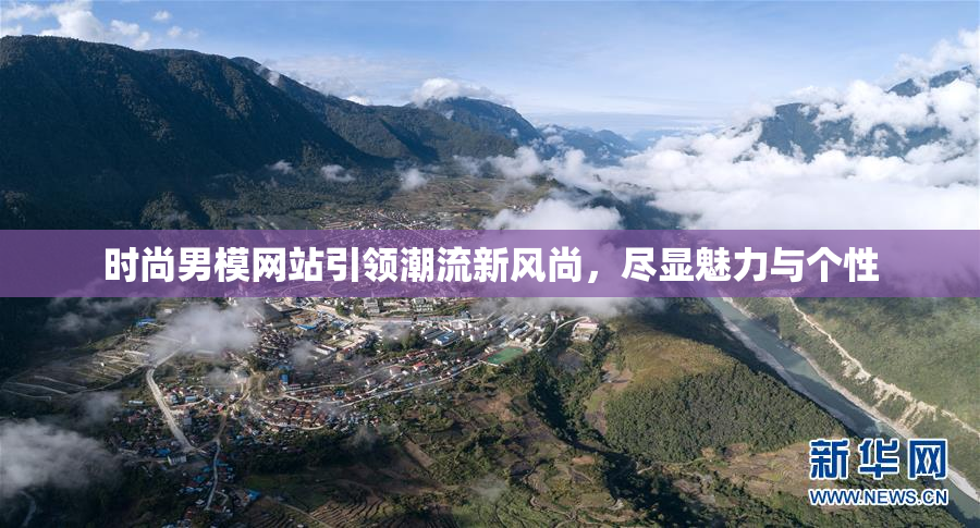 时尚男模网站引领潮流新风尚，尽显魅力与个性