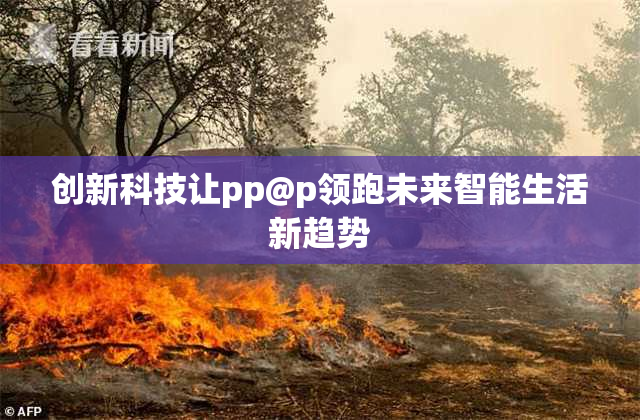 创新科技让pp@p领跑未来智能生活新趋势