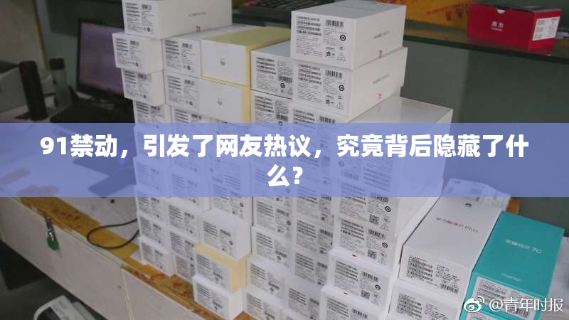 91禁动，引发了网友热议，究竟背后隐藏了什么？