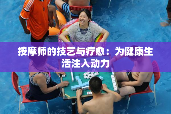 按摩师的技艺与疗愈：为健康生活注入动力