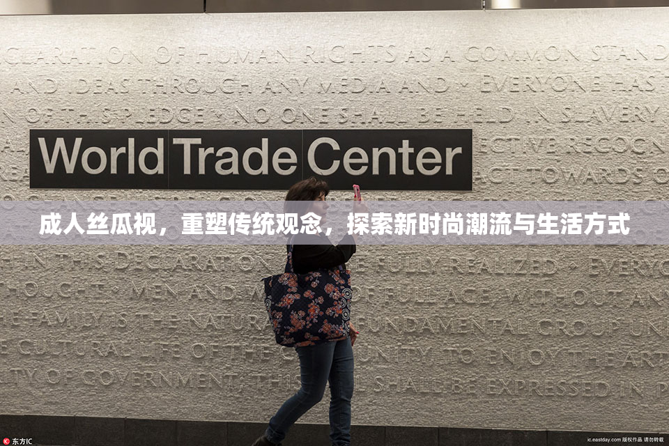 成人丝瓜视，重塑传统观念，探索新时尚潮流与生活方式