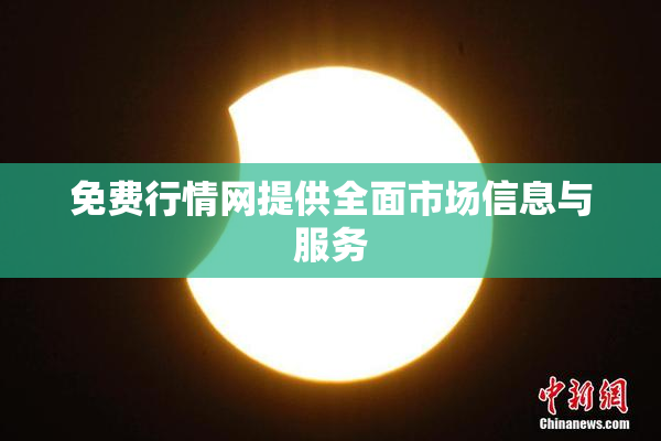 免费行情网提供全面市场信息与服务
