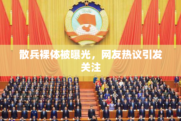 散兵裸体被曝光，网友热议引发关注
