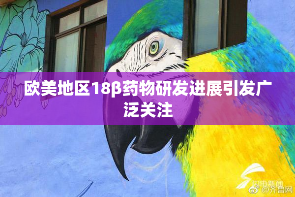 欧美地区18β药物研发进展引发广泛关注