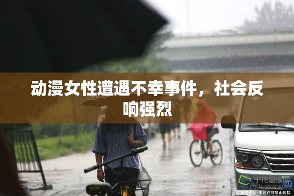 动漫女性遭遇不幸事件，社会反响强烈