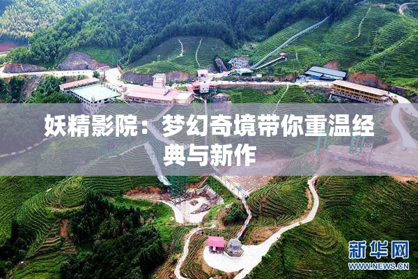 妖精影院：梦幻奇境带你重温经典与新作