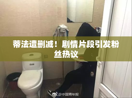蒂法遭删减！剧情片段引发粉丝热议