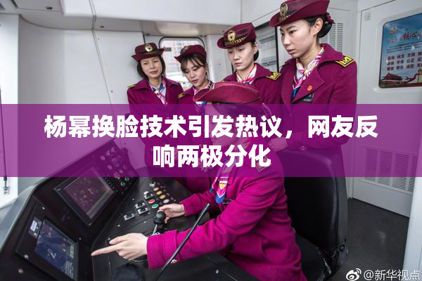 杨幂换脸技术引发热议，网友反响两极分化