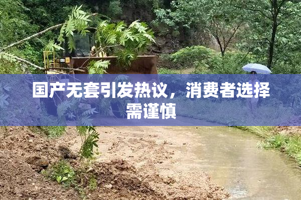 国产无套引发热议，消费者选择需谨慎
