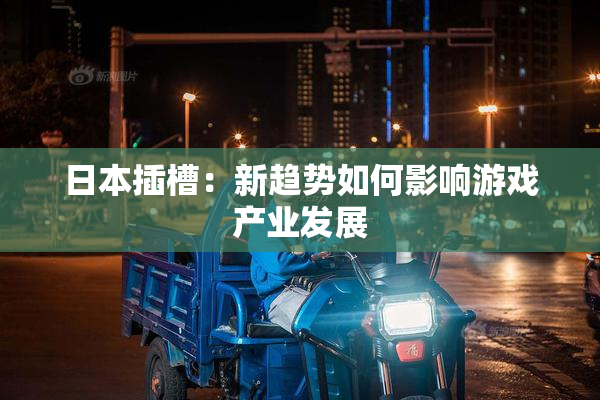 日本插槽：新趋势如何影响游戏产业发展