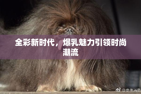 全彩新时代，爆乳魅力引领时尚潮流