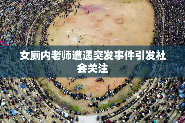 女厕内老师遭遇突发事件引发社会关注