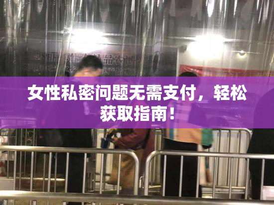 女性私密问题无需支付，轻松获取指南！