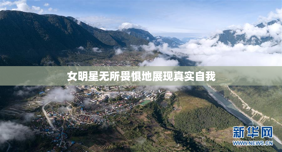 女明星无所畏惧地展现真实自我