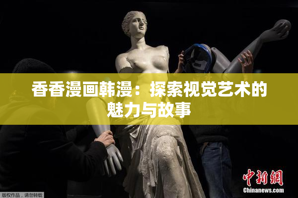 香香漫画韩漫：探索视觉艺术的魅力与故事