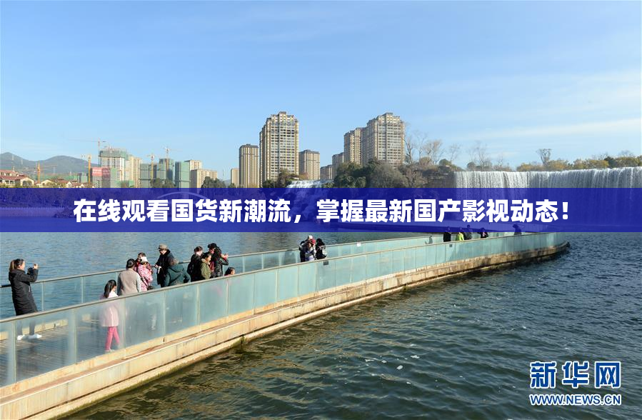在线观看国货新潮流，掌握最新国产影视动态！