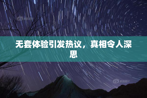 无套体验引发热议，真相令人深思
