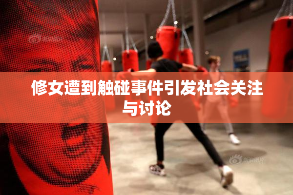 修女遭到触碰事件引发社会关注与讨论